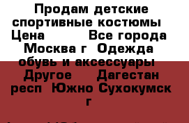 Продам детские спортивные костюмы › Цена ­ 250 - Все города, Москва г. Одежда, обувь и аксессуары » Другое   . Дагестан респ.,Южно-Сухокумск г.